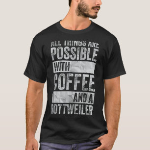 All Things Are Possible With Coffee And A Rottweil T-Shirt