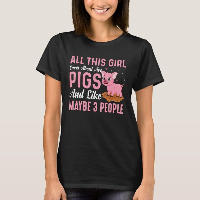 All This Girl Cares About Are Pigs And Like Maybe  T-Shirt (Front)