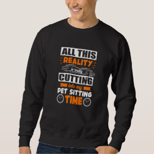 All This Reality Is Really Cutting Into My Pet Sit Sweatshirt