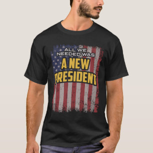 All We Needed Was A New President Trump Quote  T-Shirt