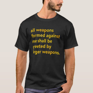 All Weapons Formed Against Me Shall Be Greeted By T-Shirt