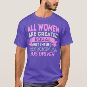 All Women Are Created Equal Only The Best Are Born T-Shirt