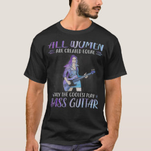 All Women Are Created Equal The Coolest Play Bass T-Shirt