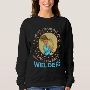 All Women Are Created Equal Then A Few Become Weld Sweatshirt