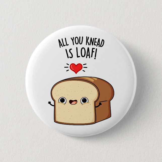 All You Knead Is Loaf Funny Bread Pun  6 Cm Round Badge (Front)