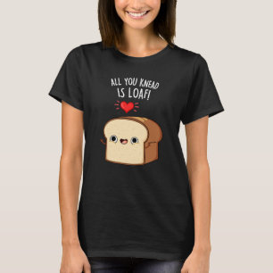 All You Knead Is Loaf Funny Bread Pun Dark BG T-Shirt