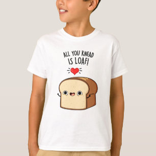All You Knead Is Loaf Funny Bread Pun  T-Shirt