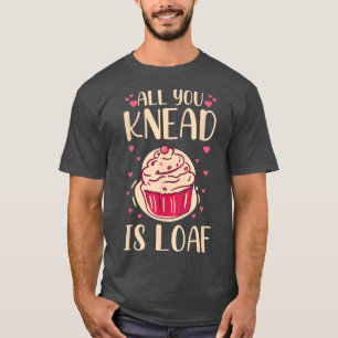 All you knead is loaf Quote for a Baking Lover T-Shirt