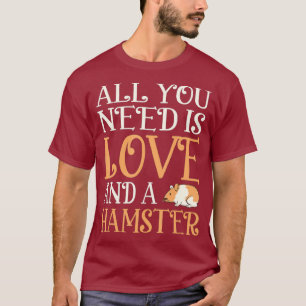All you need is a Hamster Shirt I Love my Hammy