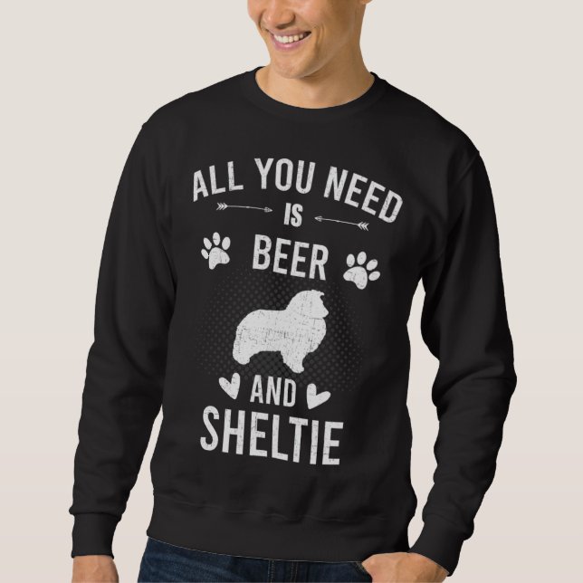 All You Need Is Beer And Sheltie Dog Sweatshirt (Front)