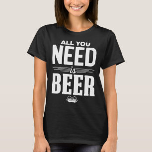 All You Need Is Beer Funny Brew Beer Drinking Love T-Shirt