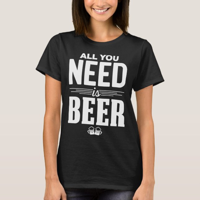 All You Need Is Beer Funny Brew Beer Drinking Love T-Shirt (Front)