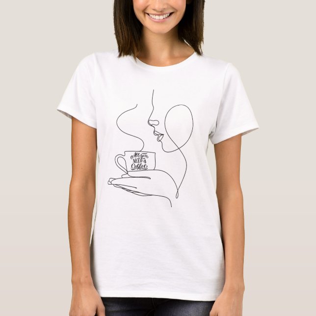 All You Need Is Coffee, funny quote coffee lovers  T-Shirt (Front)