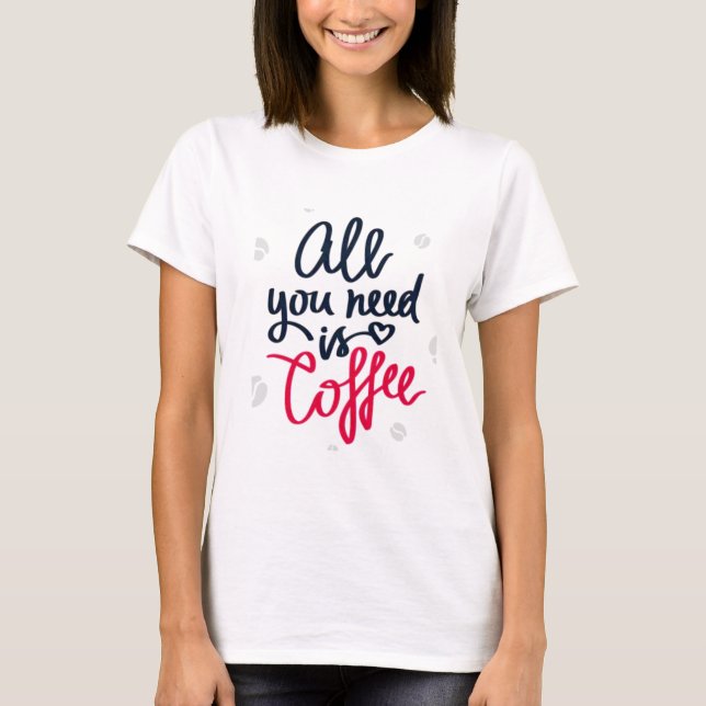 All You Need is Coffee T-Shirt (Front)