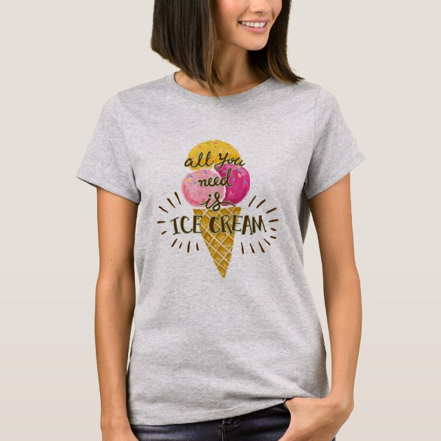 All You Need Is Ice Cream T-Shirt (Front)