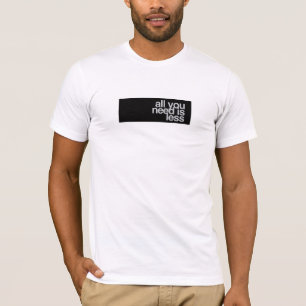 All you need is less T-Shirt