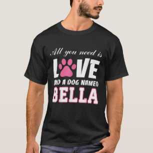 All you need is love and a dog named Bella My Dog T-Shirt