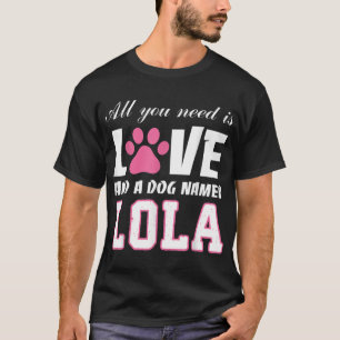All you need is love and a dog named Lola T Shirt- T-Shirt