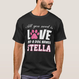 All you need is love and a dog named Stella My Dog T-Shirt