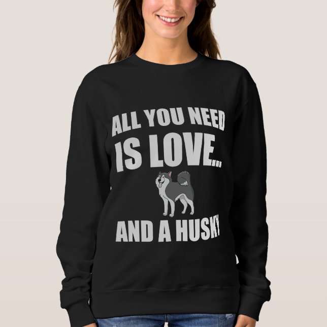 All You Need Is Love And A Husky Dog Funny Sweatshirt (Front)