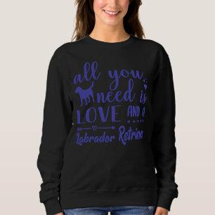 All You Need Is Love And A Labrador Retriever Pu Sweatshirt