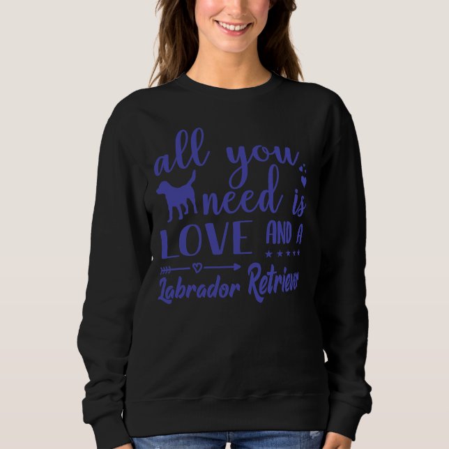 All You Need Is Love And A Labrador Retriever Pu Sweatshirt (Front)