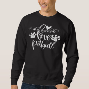 All You Need Is Love And A Pitbull Cute Valentine  Sweatshirt