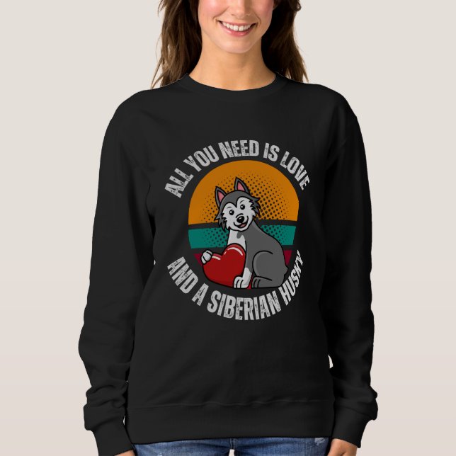 All You Need Is Love And A Siberian Husky Dog Mom  Sweatshirt (Front)