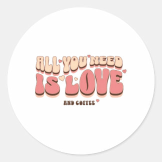 All You Need Is Love And Coffee Classic Round Sticker
