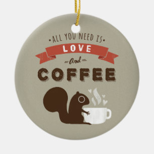 All You Need is Love and Coffee - Squirrel Ceramic Ornament