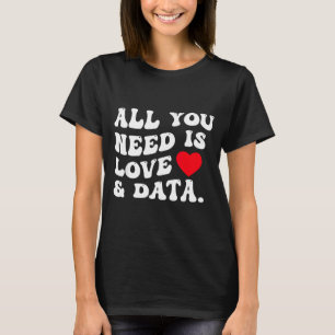 All You Need Is Love And Data Funny Valentine Data T-Shirt