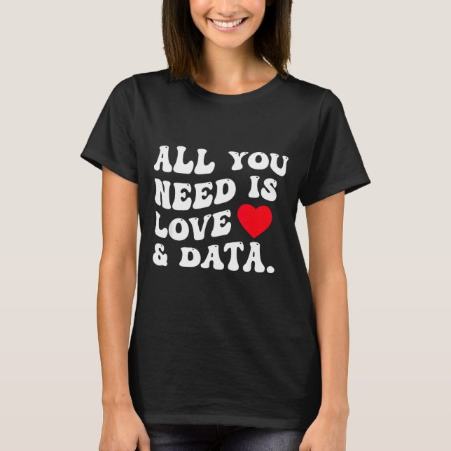 All You Need Is Love And Data Funny Valentine Data T-Shirt (Front)