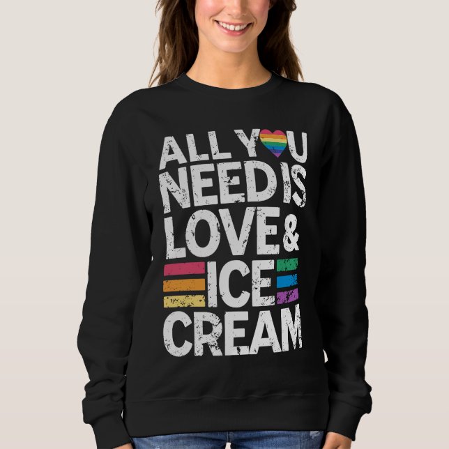 All You Need Is Love And Ice Cream  Funny Ice Crea Sweatshirt (Front)