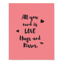 All you need is LOVE Hugs and Kisses.