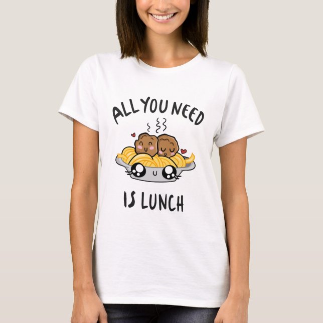 All you need is lunch T-Shirt (Front)
