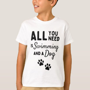 All you need is swimming and a dog T-Shirt