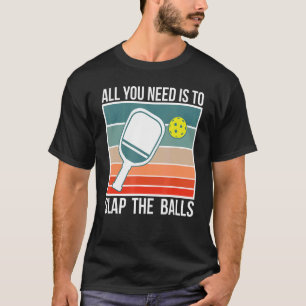All You Need Is To Slap The Balls Pickleball Playe T-Shirt