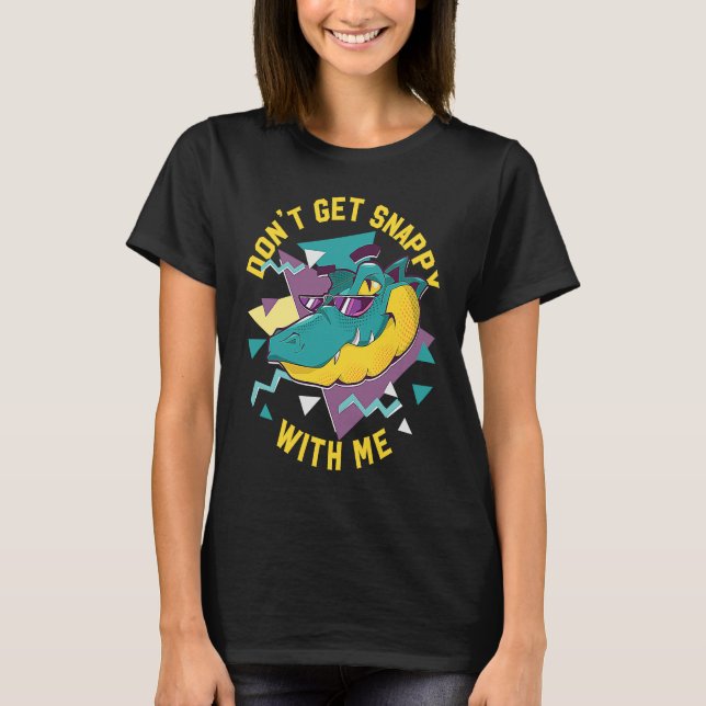 Alligator Don't Get Snappy With Me T-Shirt (Front)
