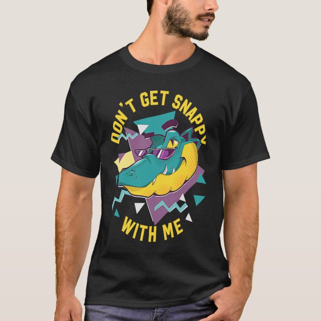 Alligator Don't Get Snappy With Me T-Shirt (Front)
