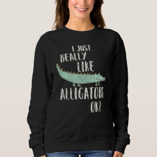 Alligator I Just Really Like Alligators Ok Sweatshirt