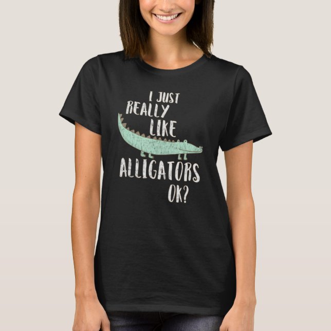 Alligator I Just Really Like Alligators Ok T-Shirt (Front)