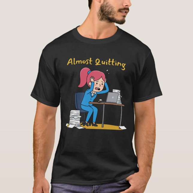 Almost Quitting Funny Overworked Burnout  T-Shirt (Front)