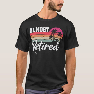 Almost Retired Men Funny Retirement Retiring Soon T-Shirt