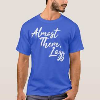 Almost There Lazy T-Shirt