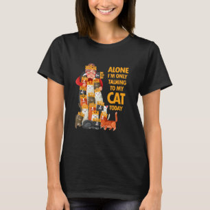 Alone I Am Only Talking To My Cat Today T-Shirt