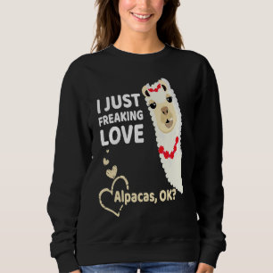 Alpaca I Just Freaking Love Alpacas Ok Sweatshirt