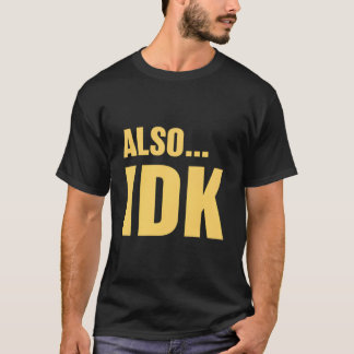 Alsoâ€¦Idk Alsoâ€¦I Don'T Know T-Shirt