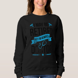Always A Doctor Retired Doctor Retirement  1 Sweatshirt
