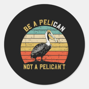 Always Be A Pelican Not A Pelican't - New Funny Pe Classic Round Sticker