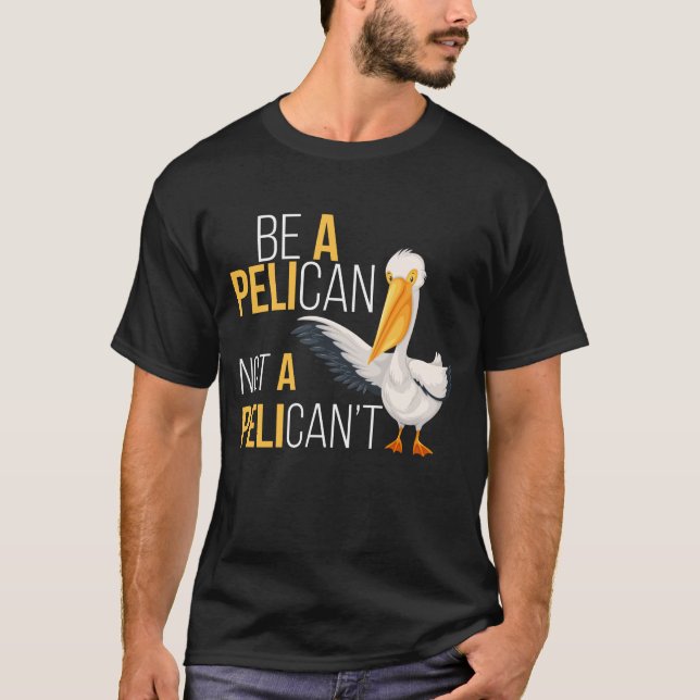 Always Be A Pelican Not A Pelican't  Pelican Lover T-Shirt (Front)